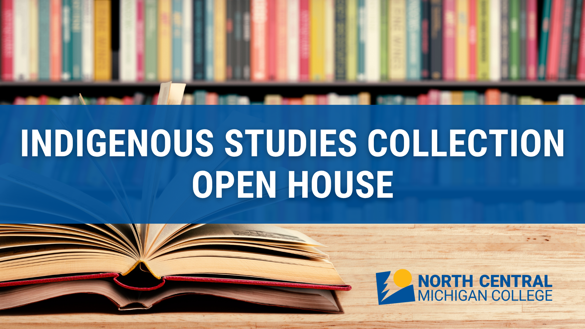 An open book lies on a wooden table in front of a colorful bookshelf, overlaid with blue text reading “Indigenous Studies Collection Open House” and the North Central Michigan College logo in the corner